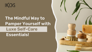 The Mindful Way to Pamper Yourself with Luxe Self-Care Essentials!