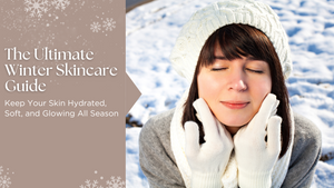 Ultimate Winter Skincare Guide: Keep Your Skin Hydrated, Soft, and Glowing All Season