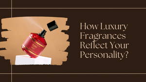 How Luxury Fragrances Reflect Your Personality?